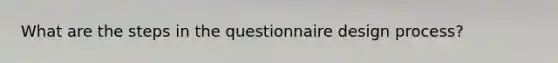 What are the steps in the questionnaire design process?