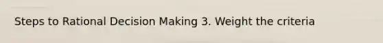 Steps to Rational <a href='https://www.questionai.com/knowledge/kuI1pP196d-decision-making' class='anchor-knowledge'>decision making</a> 3. Weight the criteria