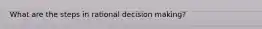 What are the steps in rational decision making?