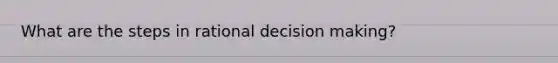 What are the steps in rational decision making?