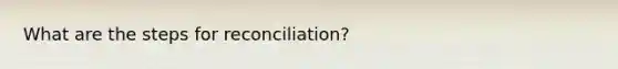 What are the steps for reconciliation?