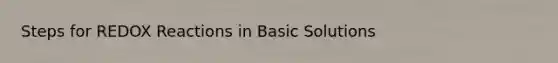 Steps for REDOX Reactions in Basic Solutions