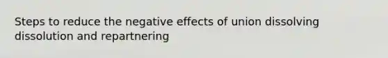 Steps to reduce the negative effects of union dissolving dissolution and repartnering