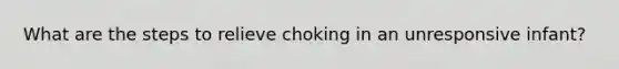 What are the steps to relieve choking in an unresponsive infant?