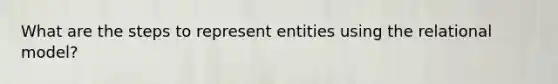 What are the steps to represent entities using the relational model?