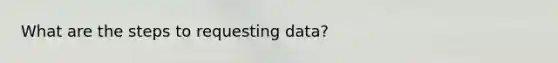 What are the steps to requesting data?