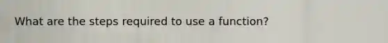 What are the steps required to use a function?