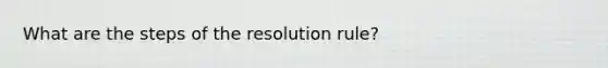 What are the steps of the resolution rule?