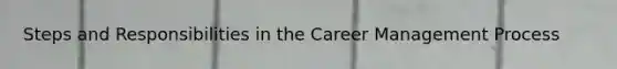 Steps and Responsibilities in the Career Management Process