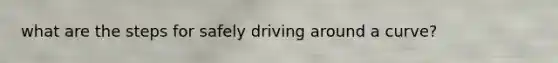 what are the steps for safely driving around a curve?