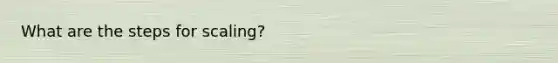 What are the steps for scaling?