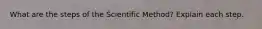 What are the steps of the Scientific Method? Explain each step.