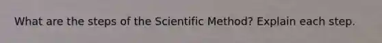 What are the steps of the Scientific Method? Explain each step.