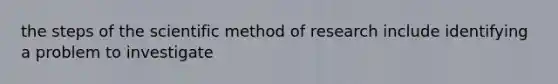 the steps of the scientific method of research include identifying a problem to investigate