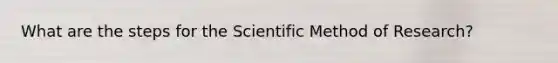 What are the steps for the Scientific Method of Research?