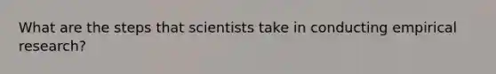 What are the steps that scientists take in conducting empirical research?