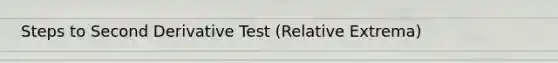 Steps to Second Derivative Test (Relative Extrema)