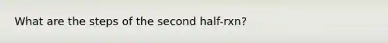 What are the steps of the second half-rxn?