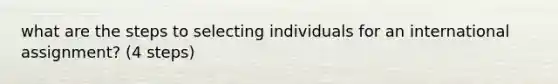 what are the steps to selecting individuals for an international assignment? (4 steps)