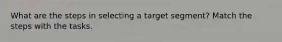 What are the steps in selecting a target segment? Match the steps with the tasks.