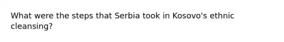 What were the steps that Serbia took in Kosovo's ethnic cleansing?