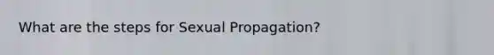 What are the steps for Sexual Propagation?