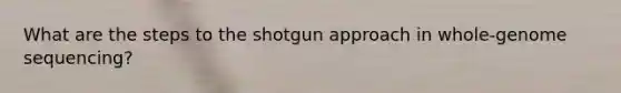 What are the steps to the shotgun approach in whole-genome sequencing?