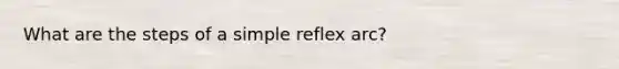 What are the steps of a simple reflex arc?