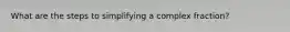 What are the steps to simplifying a complex fraction?