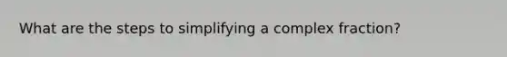 What are the steps to simplifying a complex fraction?