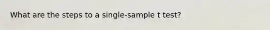 What are the steps to a single-sample t test?