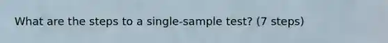 What are the steps to a single-sample test? (7 steps)