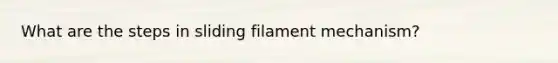 What are the steps in sliding filament mechanism?