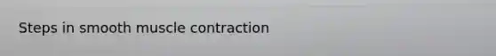 Steps in smooth <a href='https://www.questionai.com/knowledge/k0LBwLeEer-muscle-contraction' class='anchor-knowledge'>muscle contraction</a>