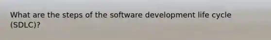 What are the steps of the software development life cycle (SDLC)?