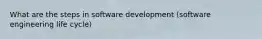 What are the steps in software development (software engineering life cycle)