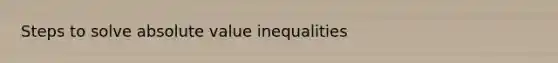 Steps to solve <a href='https://www.questionai.com/knowledge/kbbTh4ZPeb-absolute-value' class='anchor-knowledge'>absolute value</a> inequalities