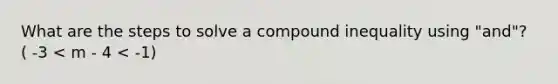 What are the steps to solve a compound inequality using "and"? ( -3 < m - 4 < -1)