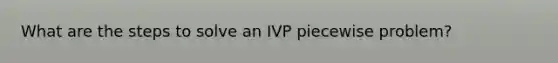 What are the steps to solve an IVP piecewise problem?