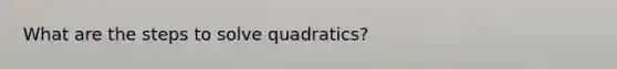 What are the steps to solve quadratics?