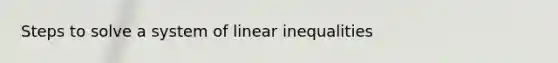Steps to solve a system of linear inequalities