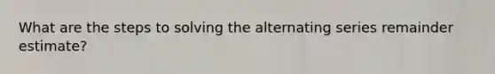 What are the steps to solving the alternating series remainder estimate?