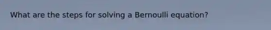 What are the steps for solving a Bernoulli equation?