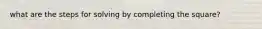 what are the steps for solving by completing the square?