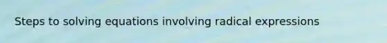 Steps to solving equations involving radical expressions