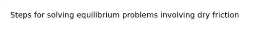 Steps for solving equilibrium problems involving dry friction