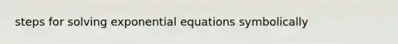 steps for solving <a href='https://www.questionai.com/knowledge/kPSTTOIMS6-exponential-equations' class='anchor-knowledge'>exponential equations</a> symbolically