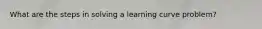 What are the steps in solving a learning curve problem?