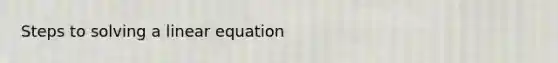 Steps to solving a linear equation