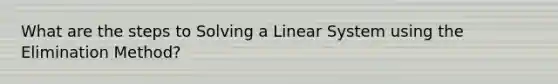 What are the steps to Solving a Linear System using the Elimination Method?